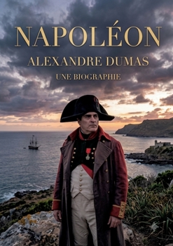 Napoléon. Une biographie: La vie et l'ascension fulgurante de l'Empereur des Français sous la plume d'Alexandre Dumois (French Edition)