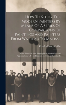 Hardcover How To Study The Modern Painters By Means Of A Series Of Comparisons Of Paintings And Painters From Watteau To Matisse: With Historical And Biographic Book