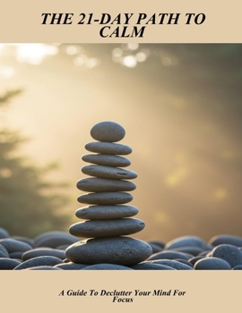 Paperback The 21-Day Path To Calm: A Guide To Declutter Your Mind For Focus Book
