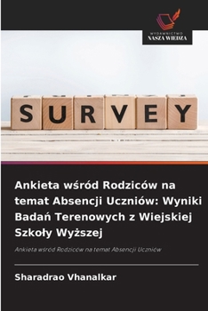Ankieta wsród Rodziców na temat Absencji Uczniów: Wyniki Badan Terenowych z Wiejskiej Szkoly Wyzszej (Polish Edition)
