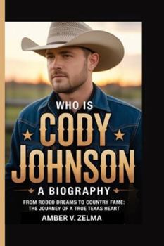 Who Is Cody Johnson: A BIOGRAPHY: From Rodeo Dreams to Country Fame: The Journey of a True Texas Heart