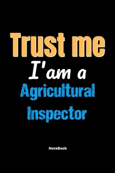 Paperback Trust Me I'm A Agricultural Inspector Notebook - Agricultural Inspector Funny Gift: Lined Notebook / Journal Gift, 120 Pages, 6x9, Soft Cover, Matte F Book