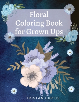Paperback Floral Coloring Book For Grown Ups: Bloom Coloring Book For Grown Ups With Beautiful Floral Designs Relaxing Coloring Book With Flowers Collection Des Book