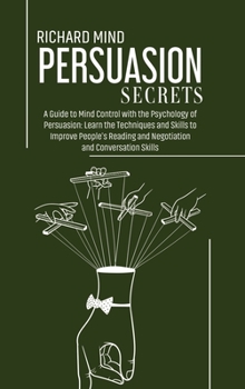 Hardcover Persuasion Secrets: A Guide to Mind Control with the Psychology of Persuasion: Learn the Techniques and Skills to Improve People's Reading Book