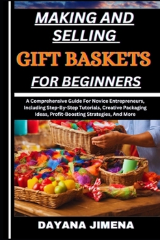 Paperback Making and Selling Gift Baskets for Beginners: A Comprehensive Guide For Novice Entrepreneurs, Including Step-By-Step Tutorials, Creative Packaging Id Book
