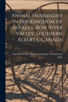 Paperback Animal Husbandry in the Kingdom of Alfalfa, Bow River Valley, Southern Alberta, Canada [microform] Book