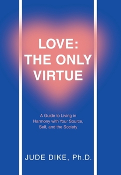 Hardcover Love: the Only Virtue: A Guide to Living in Harmony with Your Source, Self, and the Society Book