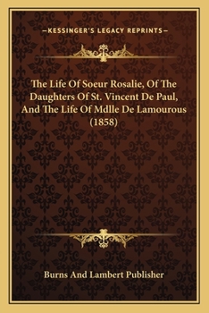 The Life Of Soeur Rosalie, Of The Daughters Of St. Vincent De Paul, And The Life Of Mdlle De Lamourous