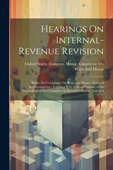 Paperback Hearings On Internal-Revenue Revision: Before the Committee On Ways and Means, House of Representatives: Together With Certain Portions of the Proceed Book