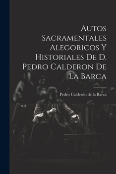 Paperback Autos Sacramentales Alegoricos Y Historiales De D. Pedro Calderon De La Barca [Spanish] Book