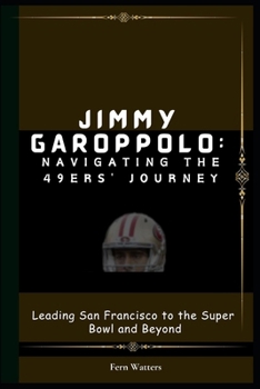 Paperback Jimmy Garoppolo: Navigating the 49ers' Journey : Leading San Francisco to the Super Bowl and Beyond [Large Print] Book