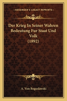 Der Krieg in Seiner Wahren Bedeutung F�r Staat Und Volk (Classic Reprint)