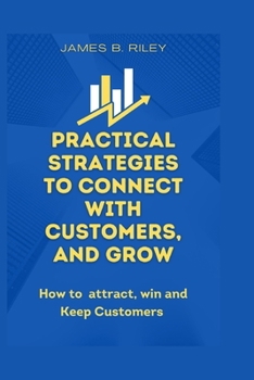 Paperback Practical Strategies to Connect with Customers, and Grow: How to attract, win and Keep Customers Book
