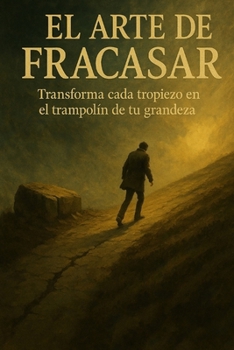 Paperback El Arte de Fracasar: Transforma cada tropiezo en el trampolín de tu grandeza [Spanish] Book