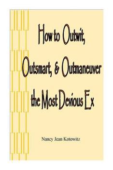 Paperback How to Outwit, Outsmart, & Outmaneuver the Most Devious Ex: How to Outwit, Outsmart, & Outmaneuver the Most Devious Ex Book