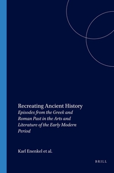 Recreating Ancient History: Episodes from the Greek and Roman Past in the Arts and Literature of the Early Modern Period