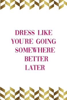 Dress Like You're Going Somewhere Better Later: Notebook Journal Composition Blank Lined Diary Notepad 120 Pages Paperback Gold Pennants Classy