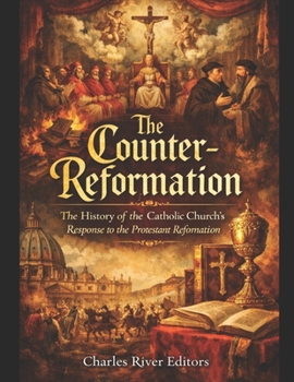 The Counter-Reformation: The History of the Catholic Church’s Response to the Protestant Reformation
