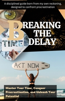 Paperback Breaking the Delay: Master Your Time, Conquer Procrastination, and Unleash Your Potential Book