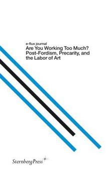 Paperback E-Flux Journal: Are You Working Too Much? Post-Fordism, Precarity, and the Labor of Art Book