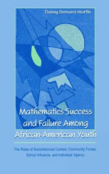 Mathematics Success and Failure Among African-American Youth: The Roles of Sociohistorical Context, Community Forces, School Influence, and Individual ... Mathematical Thinking and Learning Series)