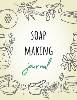 Soap Making Journal: Keep track of your soap making (Soap Recipe Logbook Organizer, Soap Batch Journal, Diary Notebook, Tracker And Planner Chart To Record And Write In – 6 x 9 in, 111 Pages)