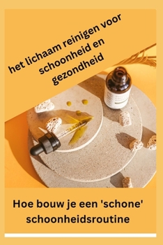 Paperback het lichaam reinigen voor schoonheid en gezondheid: Hoe bouw je een 'schone' schoonheidsroutine? [Dutch] Book