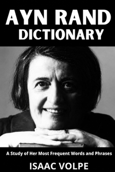 AYN RAND DICTIONARY.A Study of Her Most Frequent Words and Phrases: The Essential Terms of Ayn Rand's Objectivism, Fiction, Ethics, and Political ... OF PHILOSOPHY AND GREAT THINKERS)