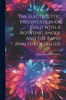 Paperback The Electrolytic Precipitation Of Gold With A Rotating Anode And The Rapid Analysis Of Halide Book