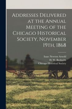 Paperback Addresses Delivered at the Annual Meeting of the Chicago Historical Society, November 19th, 1868 Book