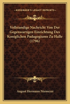Paperback Vollstandige Nachricht Von Der Gegenwartigen Einrichtung Des Koniglichen Padagogiums Zu Halle (1796) [German] Book