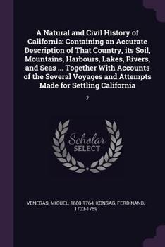 A Natural and Civil History of California: Containing an Accurate Description of That Country, Its Soil, Mountains, Harbours, Lakes, Rivers, and Seas ... Together with Accounts of the Several Voyages 