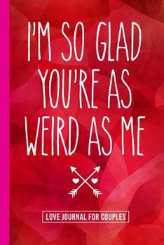 I'm So Glad You're As Weird As Me: A Gratitude and Love Journal for Couples with Prompts