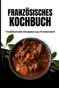 Französisches Kochbuch: Traditionelle Rezepte aus Frankreich (German Edition)