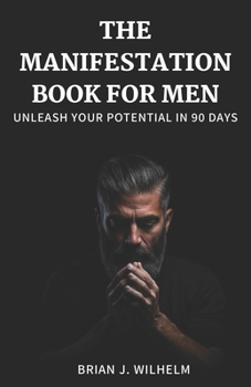 Paperback The Manifestation Book for Men: Unleash Your Potential in 90 Days Book