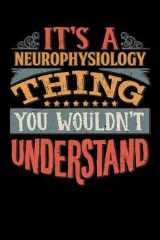 Its A Neurophysiology Thing You Wouldnt Understand: Neurophysiologist Notebook Journal 6x9 Personalized Customized Gift For Neurophysiology Student Teacher Proffesor or for Someone in the field of Neu