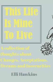 Paperback This Life Is Mine to Live: A Collection of Thoughts about Change, Acceptations, Dreams and Insecurities Book