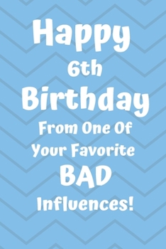Happy 6th Birthday From One Of Your Favorite Bad Influences!: Favorite Bad Influence 6th Birthday Card Quote Journal / Notebook / Diary / Greetings / Appreciation Gift (6 x 9 - 110 Blank Lined Pages)