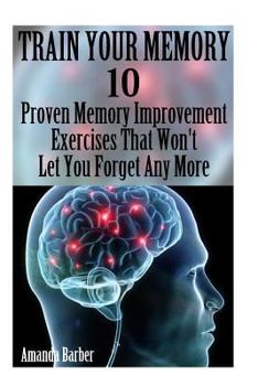 Paperback Train Your Memory: 10 Proven Memory Improvement Exercises That Won't Let You Forget Any More Book