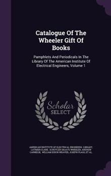 Catalogue of the Wheeler gift of books, pamphlets and periodicals in the library of the American Institute of Electrical Engineers