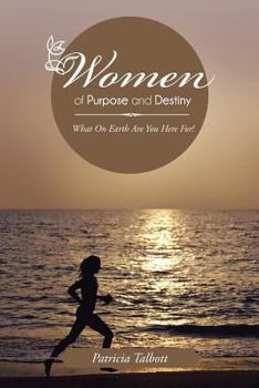 Women of Purpose and Destiny: What on Earth Are You Here For!