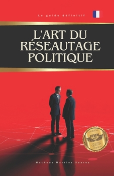 L'art du réseautage politique: Comment construire des alliances pour débloquer des fonds, des amendements et des investissements (French Edition)