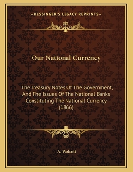Our National Currency: The Treasury Notes Of The Government, And The Issues Of The National Banks Constituting The National Currency