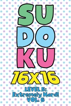 Paperback Sudoku 16 x 16 Level 5: Extremely Hard! Vol. 6: Play 16x16 Grid Sudoku Extremely Hard Level Volume 1-40 Solve Number Puzzles Become A Sudoku Expert On Book