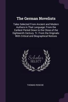 Paperback The German Novelists: Tales Selected From Ancient and Modern Authors in That Language: From the Earliest Period Down to the Close of the Eig Book