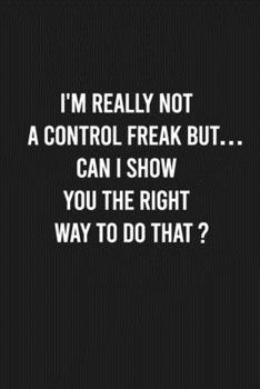 Paperback I'm really not a Control Freak But...Can I show you the right way to do that?: Lined Blank Journal Notebook (Funny Office Journals) Book