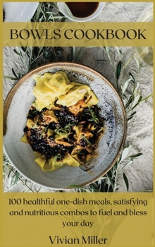 Bowls Cookbook: 100 healthful one-dish meals, satisfying and nutritious combos to fuel and bless your day