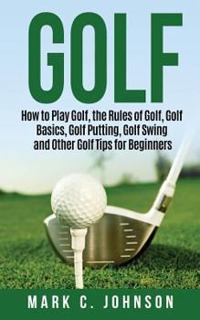 Paperback Golf: How to Play Golf, the Rules of Golf, Golf Basics, Golf Putting, Golf Swing and Other Golf Tips for Beginners Book