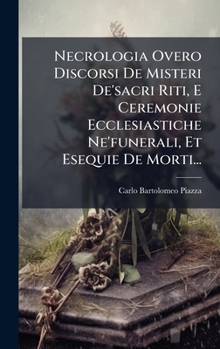 Necrologia Overo Discorsi De Misteri De'sacri Riti, E Ceremonie Ecclesiastiche Ne'funerali, Et Esequie De Morti... (Italian Edition)