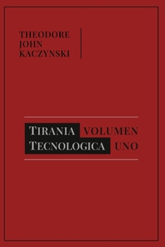 Tiranía Tecnológica: Volúmen Uno (Theodore John Kaczynski) (Spanish Edition)